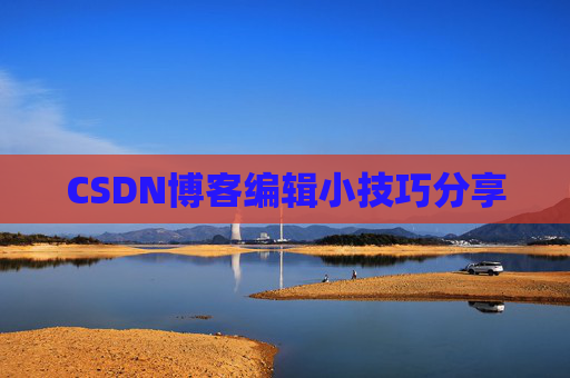 CSDN博客编辑小技巧分享